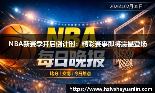 NBA新赛季开启倒计时：精彩赛事即将震撼登场